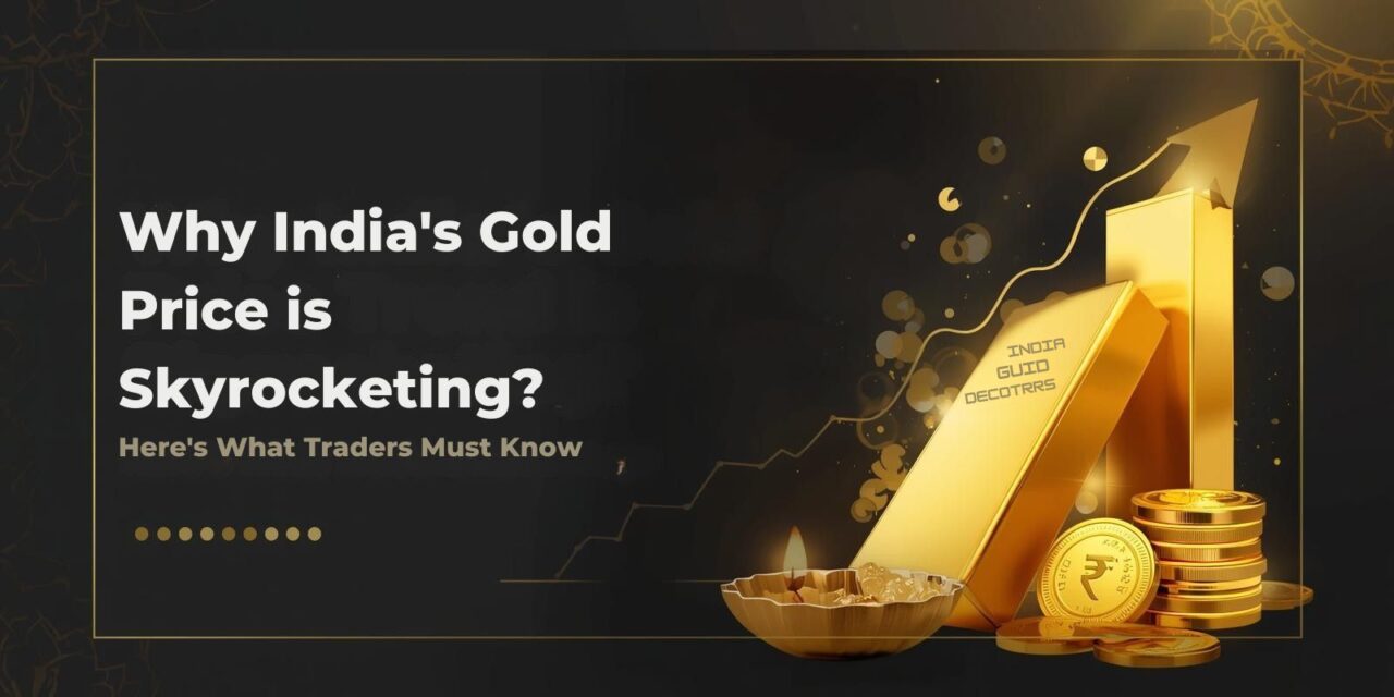 Why India’s Gold Price Is Skyrocketing? Here’s What Traders Must Know